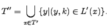 $\displaystyle T''=\underset{x\in T'}\bigcup\{y\vert(y,k)\in L'(x)\}.
$