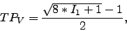 \begin{displaymath}
TP_V = \frac{\sqrt{8*I_1+1} - 1}{2},
\end{displaymath}